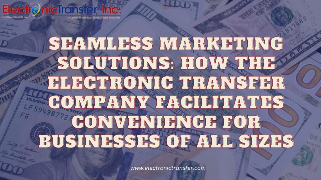 Seamless Marketing Solutions How the Electronic Transfer Company Facilitates Convenience for Businesses of All Sizes