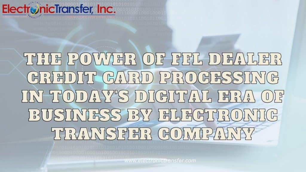 The Power of FFL Dealer Credit Card Processing in Todays Digital Era of Business by Electronic Transfer Company