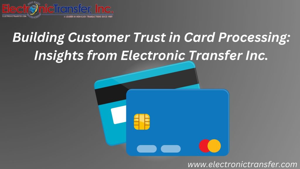 Building Customer Trust in Card Processing Insights from Electronic Transfer Inc