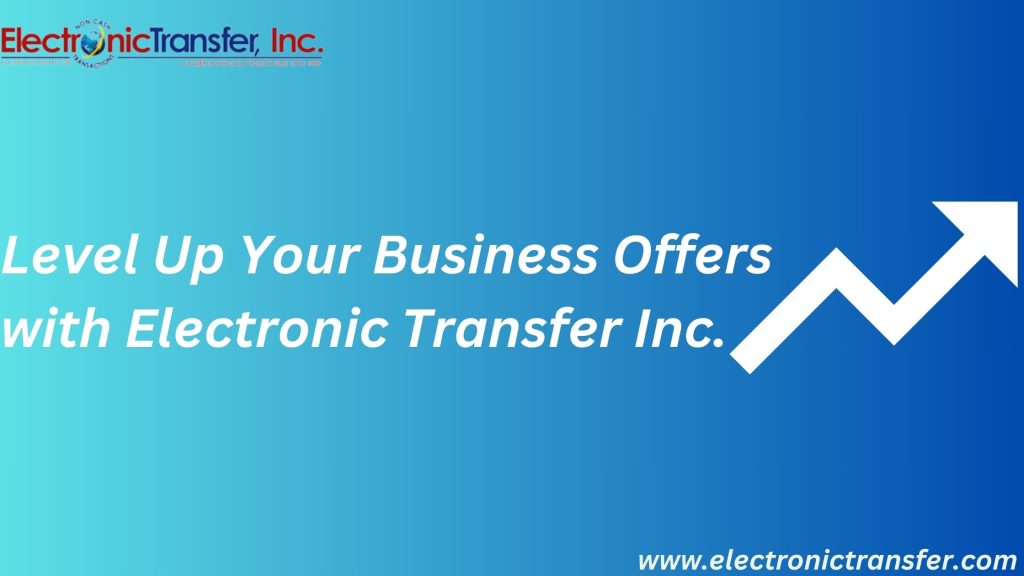 Level Up Your Business Offers with Electronic Transfer Inc.