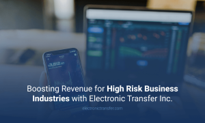 Boosting Revenue for High Risk Business Industries with Electronic Transfer Inc.