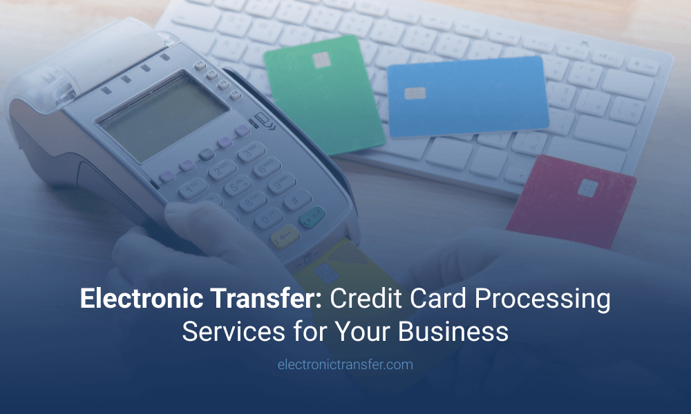 Electronic Transfer Credit Card Processing Services for Your Business