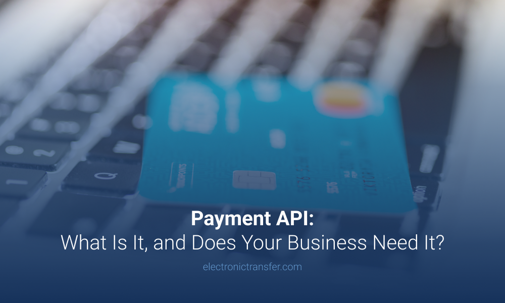 Payment API What Is It, and Does Your Business Need It