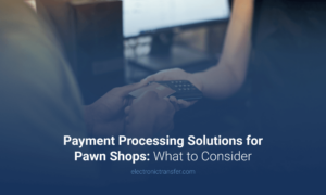 Payment Processing Solutions for Pawn Shops What to Consider